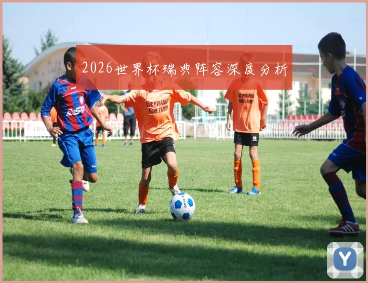 2026世界杯瑞典阵容深度分析