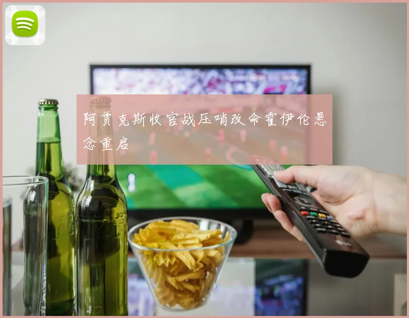 阿贾克斯收官战压哨改命霍伊伦悬念重启