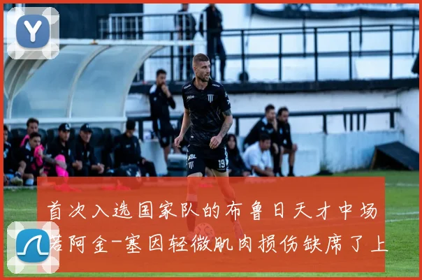 首次入选国家队的布鲁日天才中场若阿金-塞因轻微肌肉损伤缺席了上场比赛