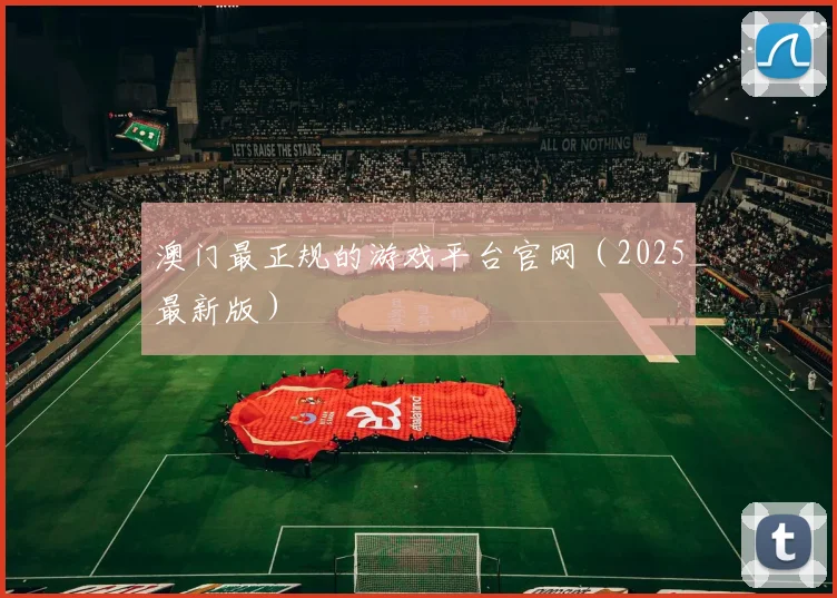 澳门最正规的游戏平台官网（2025最新版）
