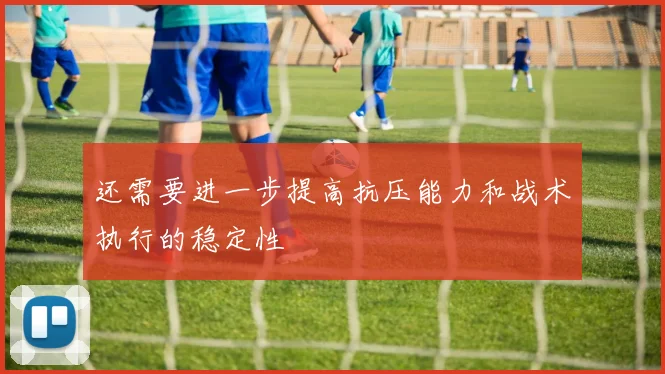 还需要进一步提高抗压能力和战术执行的稳定性