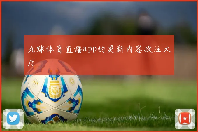 九球体育直播app的更新内容投注大厅