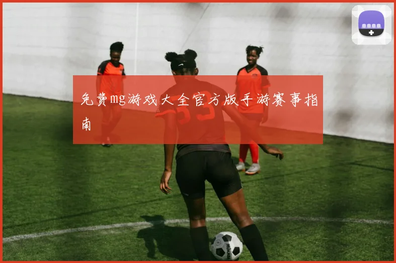 免费mg游戏大全官方版手游赛事指南