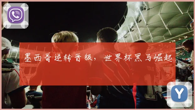 墨西哥逆转晋级，世界杯黑马崛起