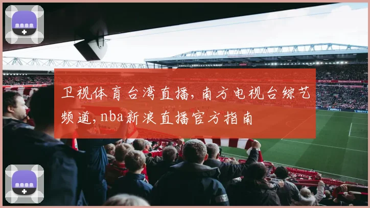 卫视体育台湾直播,南方电视台综艺频道,nba新浪直播官方指南