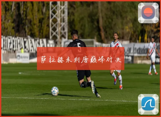 萨拉赫米利唐巅峰对决