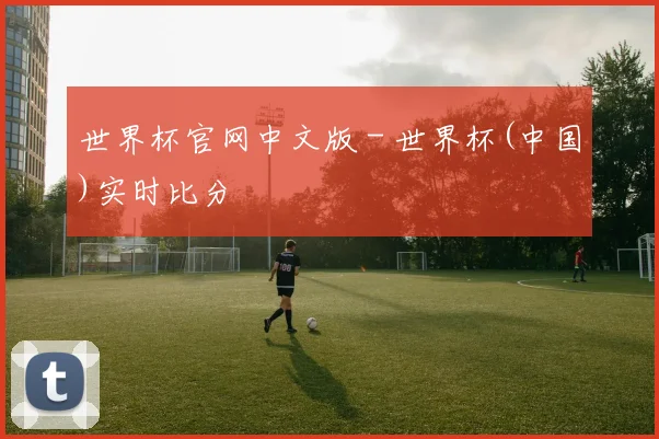 世界杯官网中文版 - 世界杯(中国)实时比分