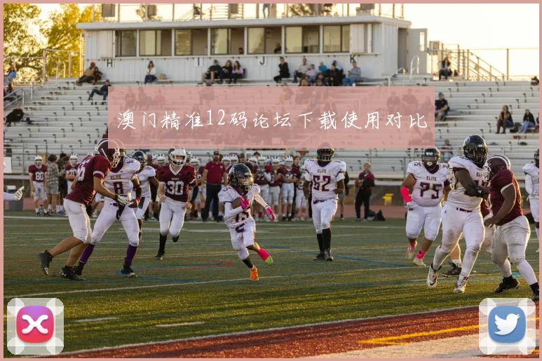 澳门精准12码论坛下载使用对比