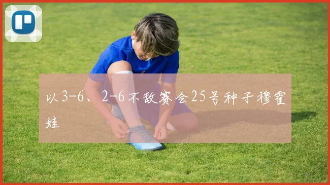 以3-6、2-6不敌赛会25号种子穆霍娃