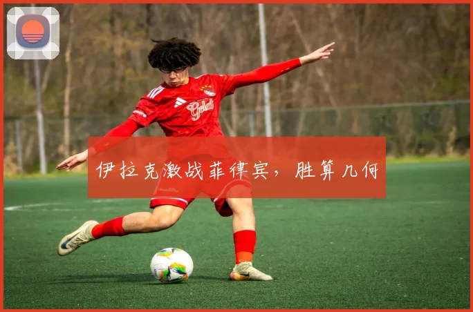 伊拉克激战菲律宾，胜算几何