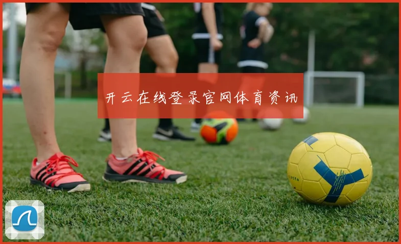 开云在线登录官网体育资讯