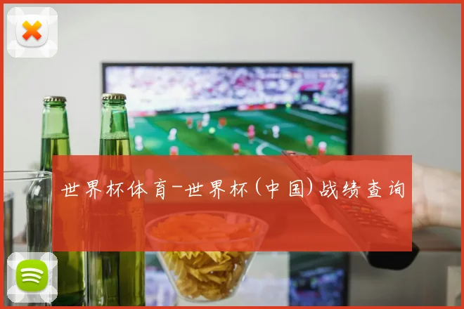 世界杯体育-世界杯(中国)战绩查询