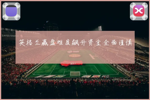 英格兰赢盘难度飙升资金全面谨慎
