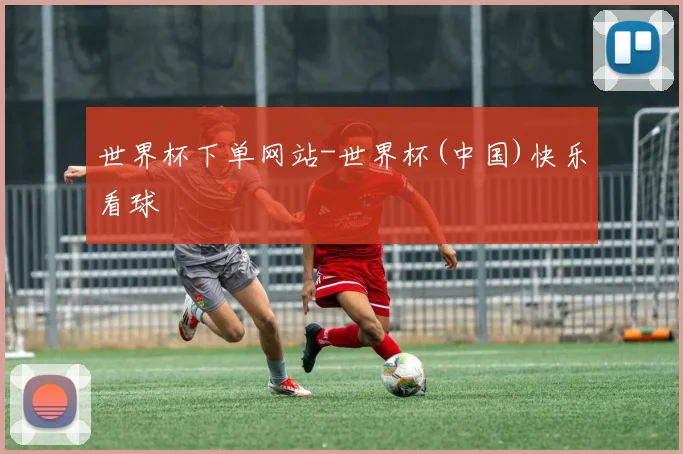 世界杯下单网站-世界杯(中国)快乐看球