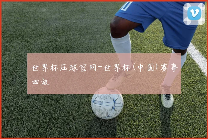 世界杯压球官网-世界杯(中国)赛事回放
