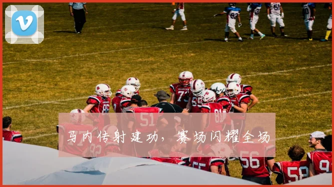 马内传射建功，赛场闪耀全场