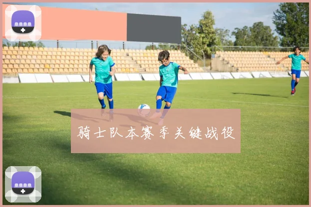 骑士队本赛季关键战役