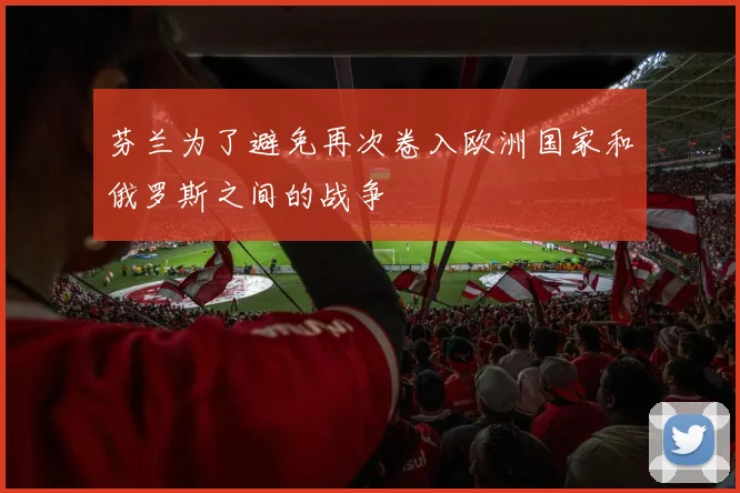 芬兰为了避免再次卷入欧洲国家和俄罗斯之间的战争