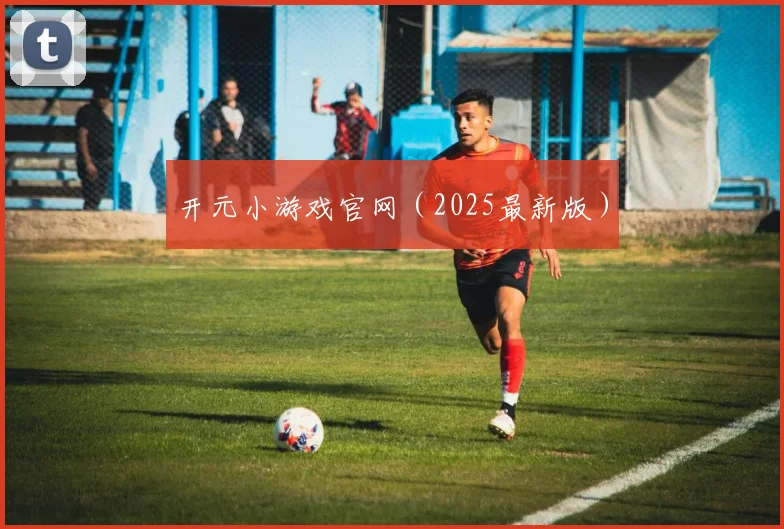 开元小游戏官网（2025最新版）