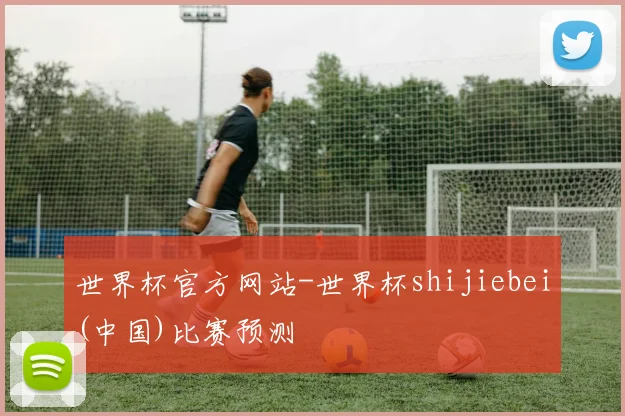 世界杯官方网站-世界杯shijiebei(中国)比赛预测