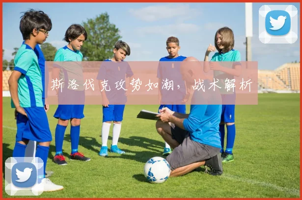 斯洛伐克攻势如潮，战术解析