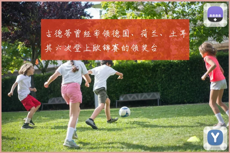 古德蒂曾经率领德国、荷兰、土耳其六次登上欧锦赛的领奖台