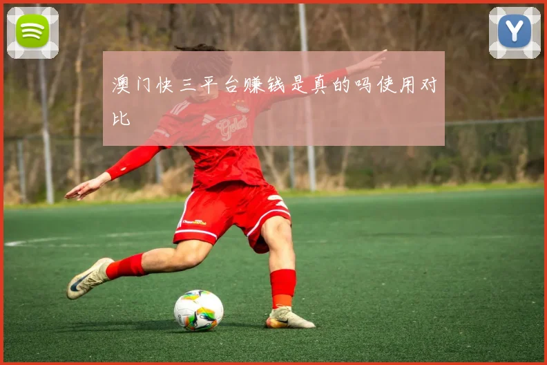 澳门快三平台赚钱是真的吗使用对比