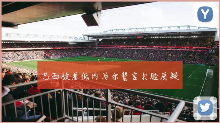 巴西被看低内马尔誓言打脸质疑