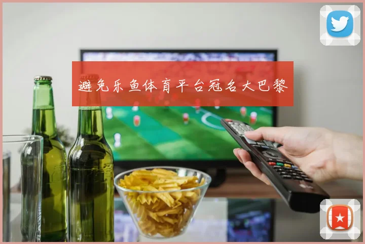 避免乐鱼体育平台冠名大巴黎