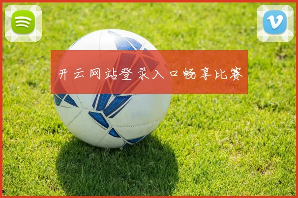 开云网站登录入口畅享比赛