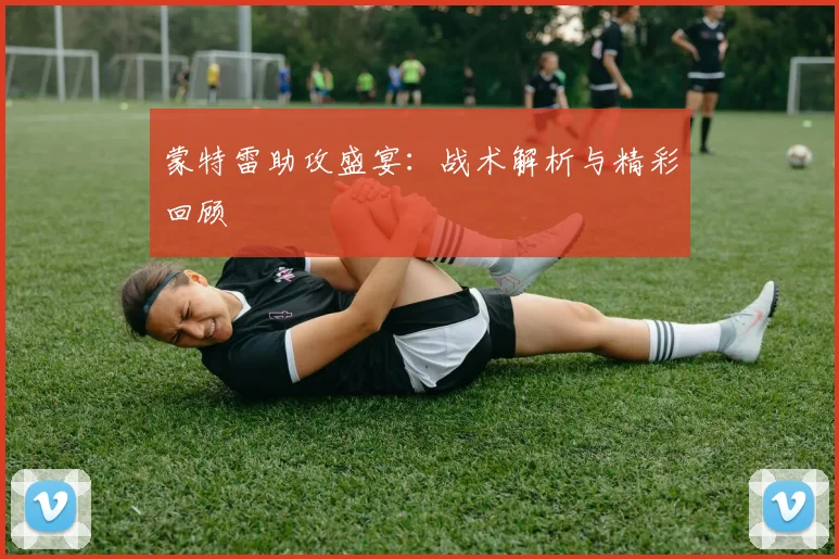 蒙特雷助攻盛宴：战术解析与精彩回顾