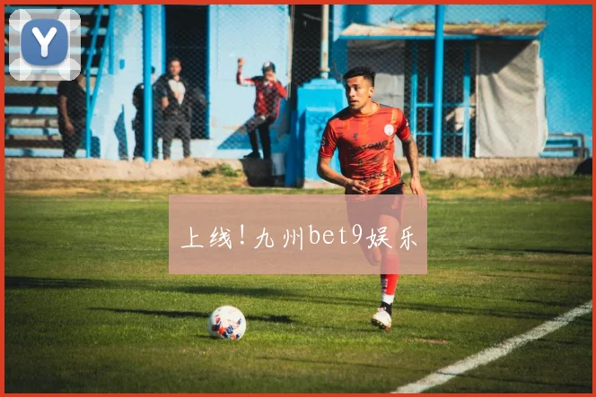 上线!九州bet9娱乐