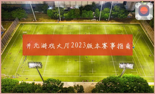 开元游戏大厅2023版本赛事指南
