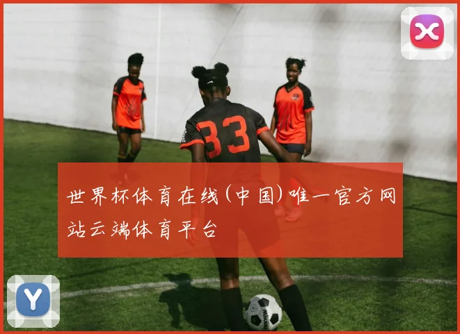世界杯体育在线(中国)唯一官方网站云端体育平台