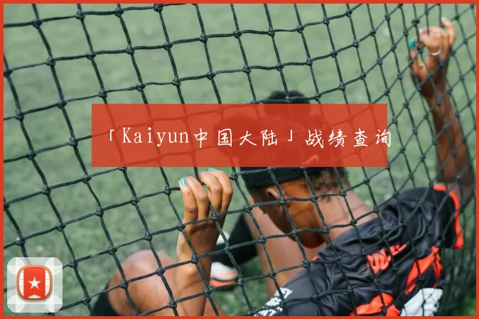 「Kaiyun中国大陆」战绩查询