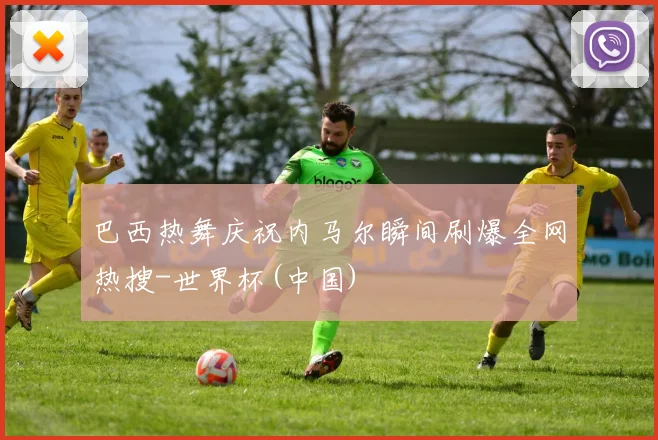 巴西热舞庆祝内马尔瞬间刷爆全网热搜-世界杯(中国)