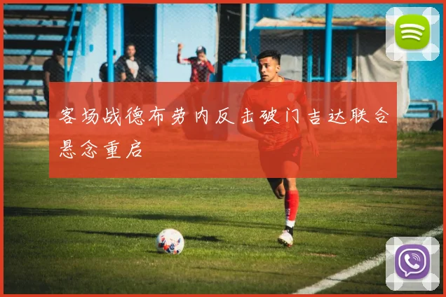客场战德布劳内反击破门吉达联合悬念重启