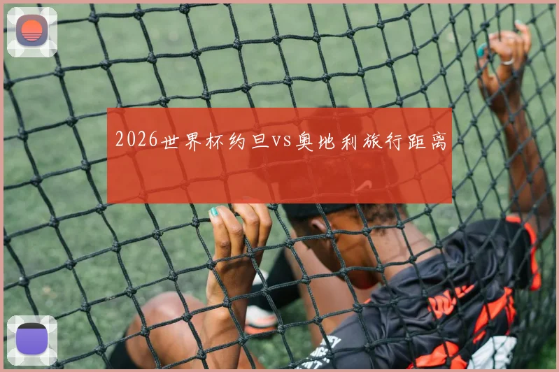 2026世界杯约旦vs奥地利旅行距离