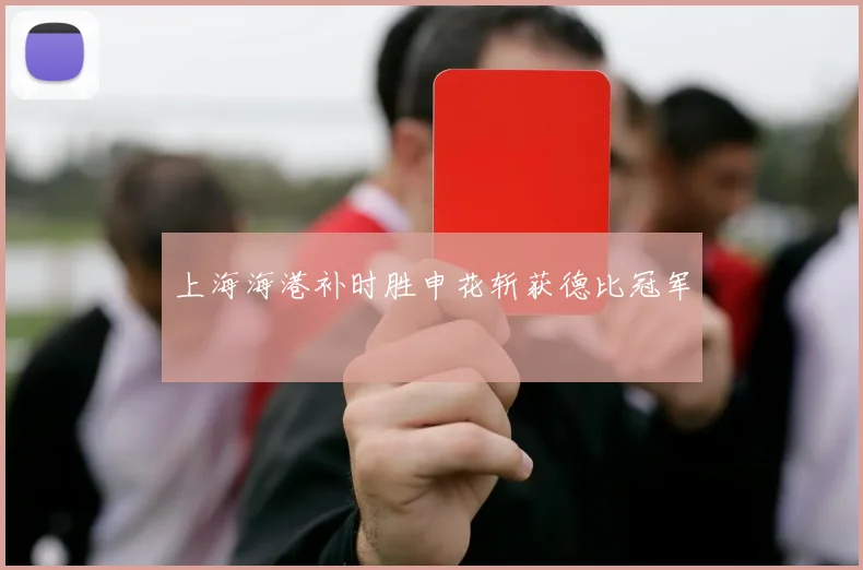 上海海港补时胜申花斩获德比冠军