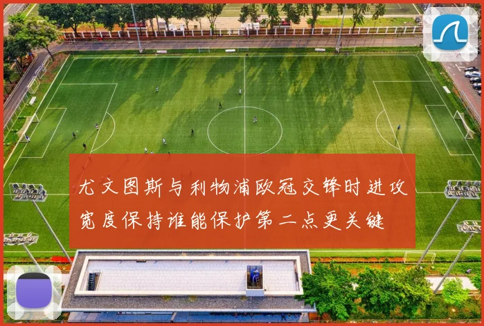 尤文图斯与利物浦欧冠交锋时进攻宽度保持谁能保护第二点更关键