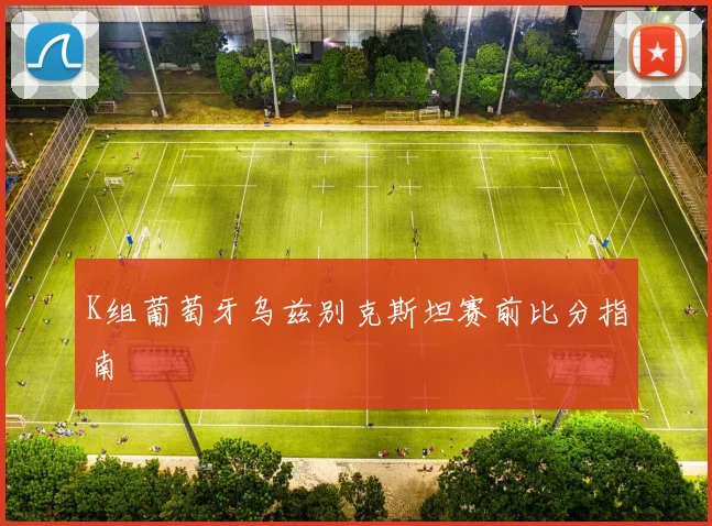 K组葡萄牙乌兹别克斯坦赛前比分指南