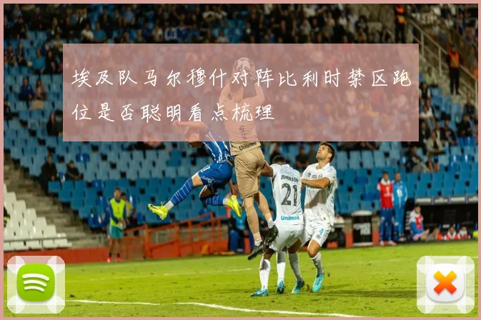 埃及队马尔穆什对阵比利时禁区跑位是否聪明看点梳理