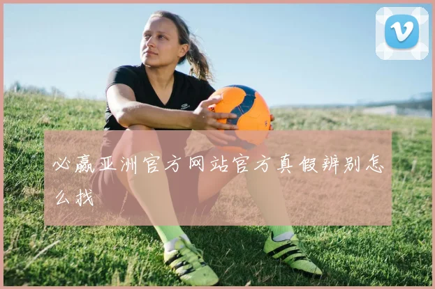 必赢亚洲官方网站官方真假辨别怎么找