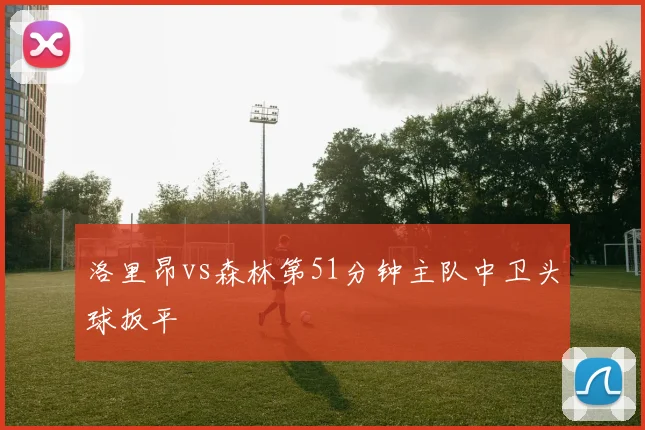 洛里昂vs森林第51分钟主队中卫头球扳平