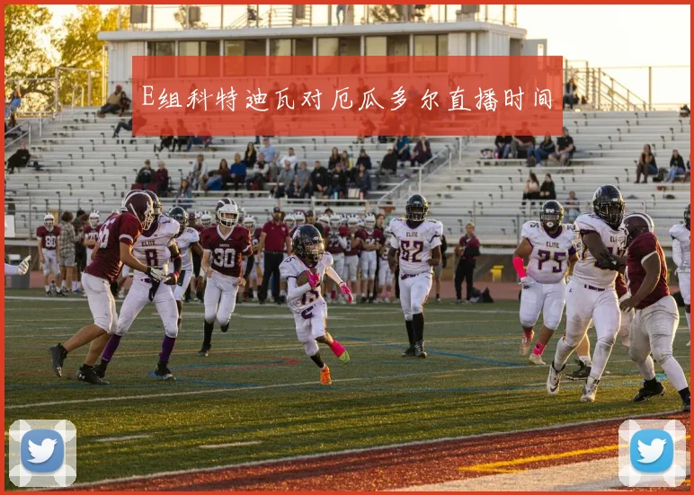 E组科特迪瓦对厄瓜多尔直播时间