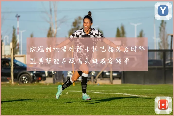 欧冠利物浦对阵卡拉巴赫落后时阵型调整能否提高关键战容错率
