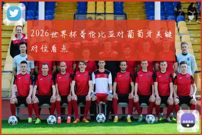 2026世界杯哥伦比亚对葡萄牙关键对位看点