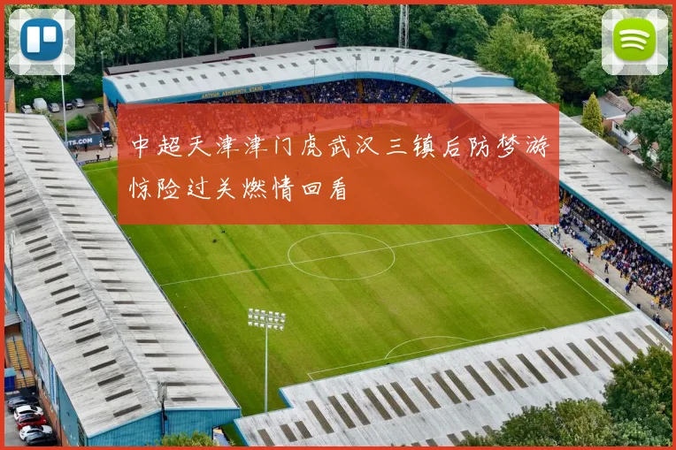 中超天津津门虎武汉三镇后防梦游惊险过关燃情回看