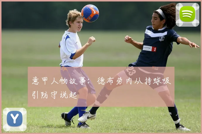 意甲人物故事:德布劳内从持球吸引防守说起