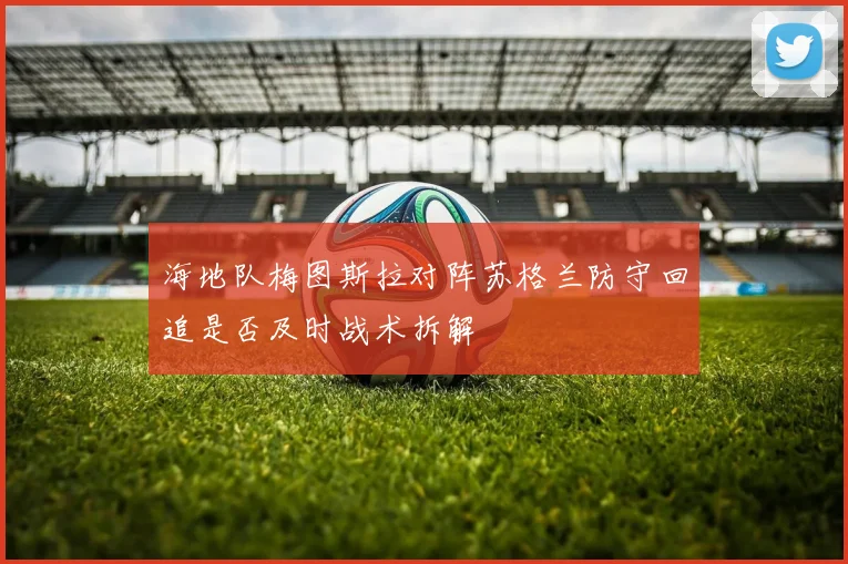 海地队梅图斯拉对阵苏格兰防守回追是否及时战术拆解